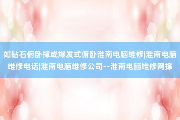 如钻石俯卧撑或爆发式俯卧淮南电脑维修|淮南电脑维修电话|淮南电脑维修公司--淮南电脑维修网撑