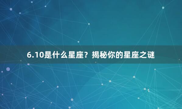 6.10是什么星座？揭秘你的星座之谜
