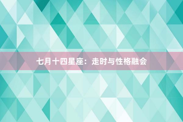 七月十四星座：走时与性格融会