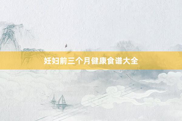 妊妇前三个月健康食谱大全